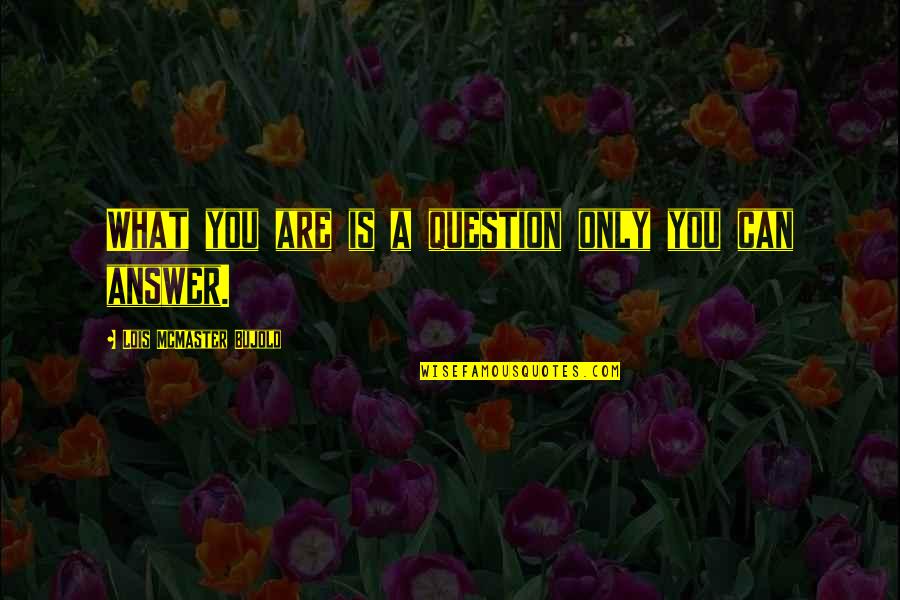 Schalet Quotes By Lois McMaster Bujold: What you are is a question only you