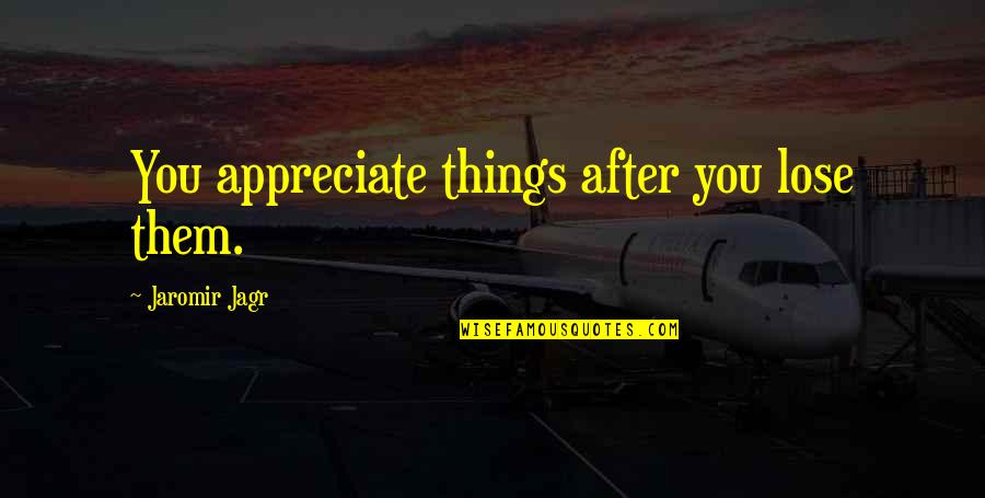 Schalieolie Quotes By Jaromir Jagr: You appreciate things after you lose them. Schalieolie Quotes By Jaromir Jagr: You appreciate things after you lose them.