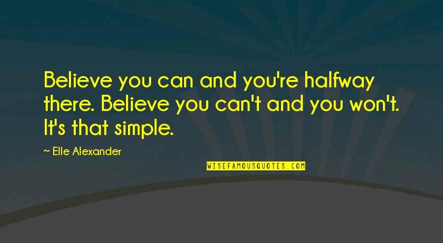 Schalin Olds Quotes By Elle Alexander: Believe you can and you're halfway there. Believe Schalin Olds Quotes By Elle Alexander: Believe you can and you're halfway there. Believe