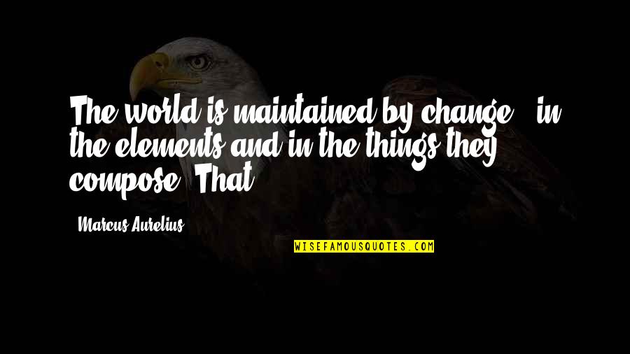 Schalin Olds Quotes By Marcus Aurelius: The world is maintained by change - in Schalin Olds Quotes By Marcus Aurelius: The world is maintained by change - in