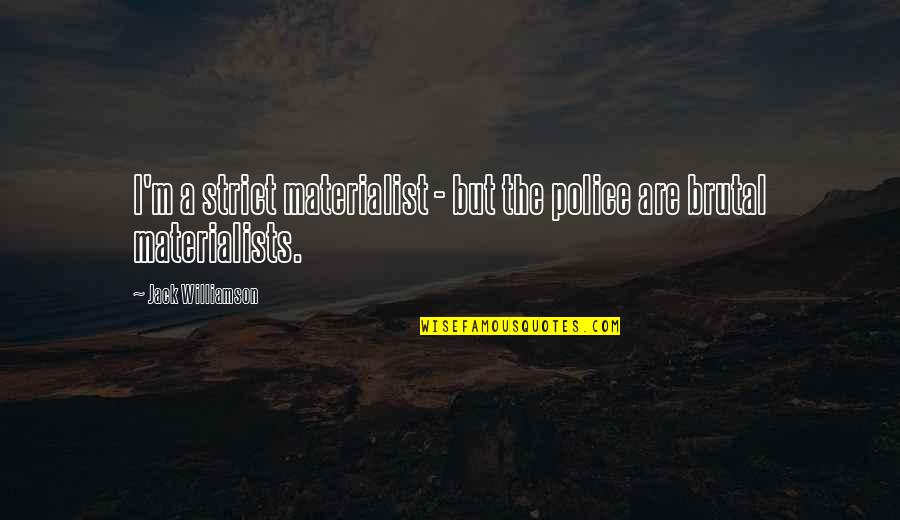 Schalke Meister Quote Quotes By Jack Williamson: I'm a strict materialist - but the police Schalke Meister Quote Quotes By Jack Williamson: I'm a strict materialist - but the police