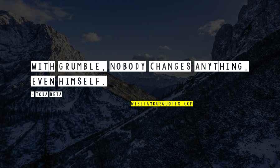 Schalke Meister Quote Quotes By Toba Beta: With grumble, nobody changes anything, even himself.