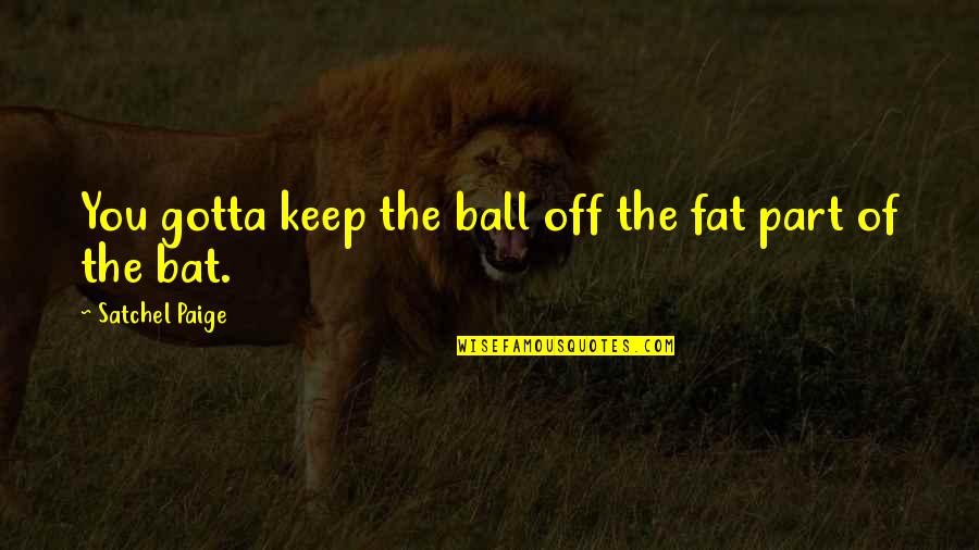 Schallert Enterprises Quotes By Satchel Paige: You gotta keep the ball off the fat