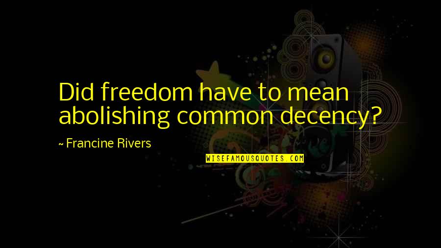 Schalles Chapman Quotes By Francine Rivers: Did freedom have to mean abolishing common decency? Schalles Chapman Quotes By Francine Rivers: Did freedom have to mean abolishing common decency?