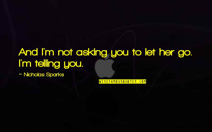 Schanock Quotes By Nicholas Sparks: And I'm not asking you to let her