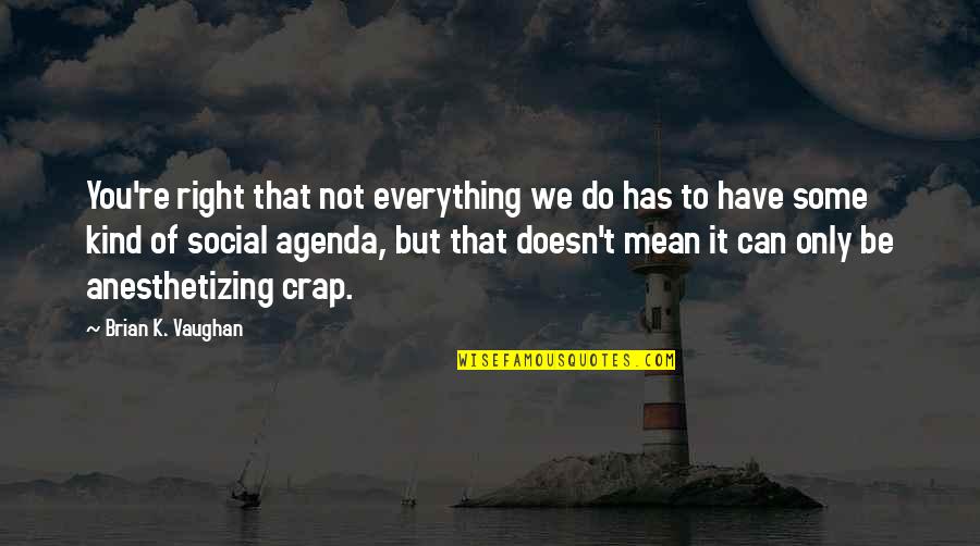 Schanowski Quotes By Brian K. Vaughan: You're right that not everything we do has Schanowski Quotes By Brian K. Vaughan: You're right that not everything we do has