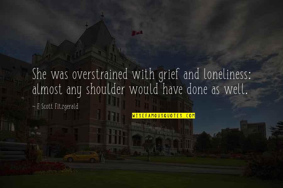 Schanowski Quotes By F Scott Fitzgerald: She was overstrained with grief and loneliness: almost Schanowski Quotes By F Scott Fitzgerald: She was overstrained with grief and loneliness: almost