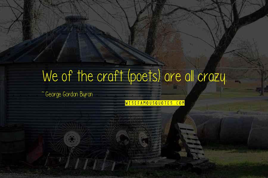 Schantz Trailers Quotes By George Gordon Byron: We of the craft (poets) are all crazy. Schantz Trailers Quotes By George Gordon Byron: We of the craft (poets) are all crazy.