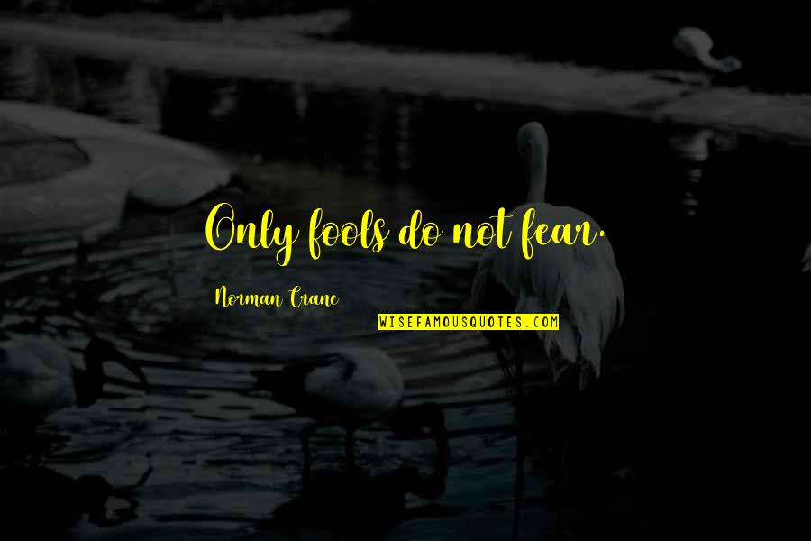 Schaper Suzanne Quotes By Norman Crane: Only fools do not fear. Schaper Suzanne Quotes By Norman Crane: Only fools do not fear.