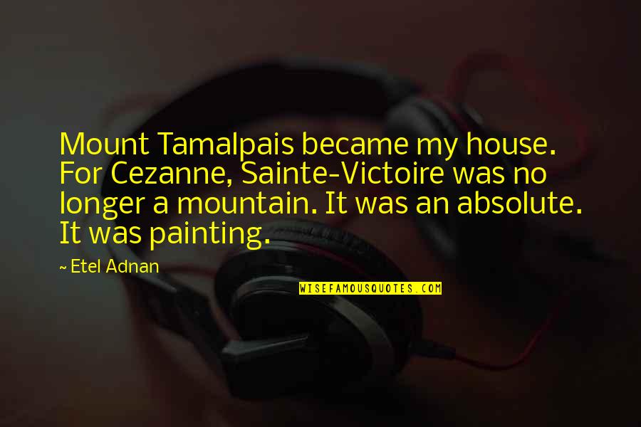 Schappe Quotes By Etel Adnan: Mount Tamalpais became my house. For Cezanne, Sainte-Victoire Schappe Quotes By Etel Adnan: Mount Tamalpais became my house. For Cezanne, Sainte-Victoire