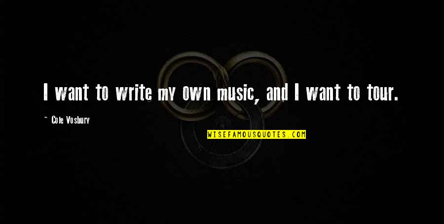 Schappells Quotes By Cole Vosbury: I want to write my own music, and Schappells Quotes By Cole Vosbury: I want to write my own music, and