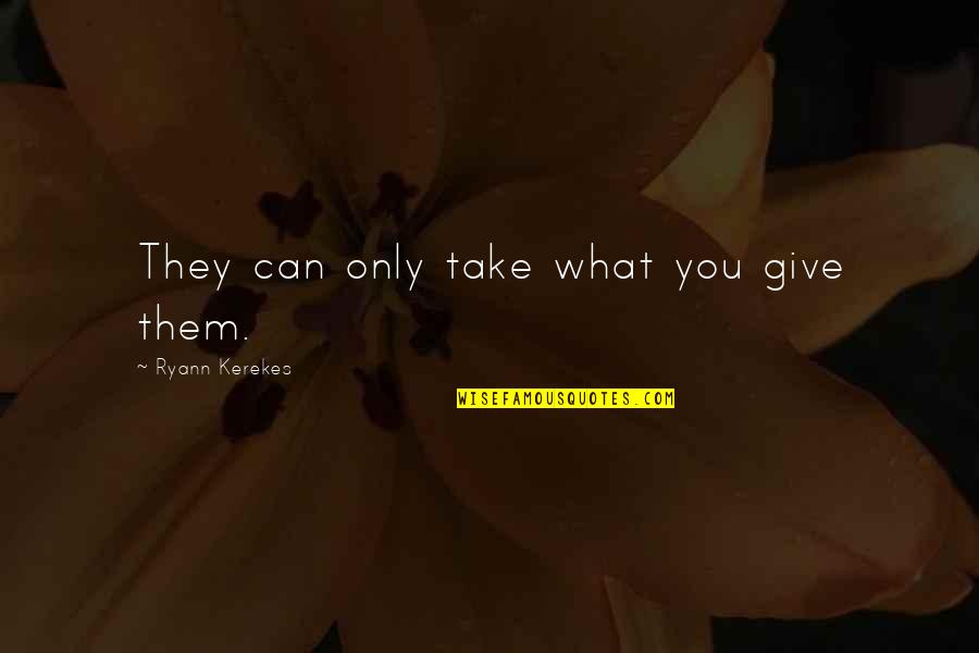 Schar Gluten Quotes By Ryann Kerekes: They can only take what you give them. Schar Gluten Quotes By Ryann Kerekes: They can only take what you give them.