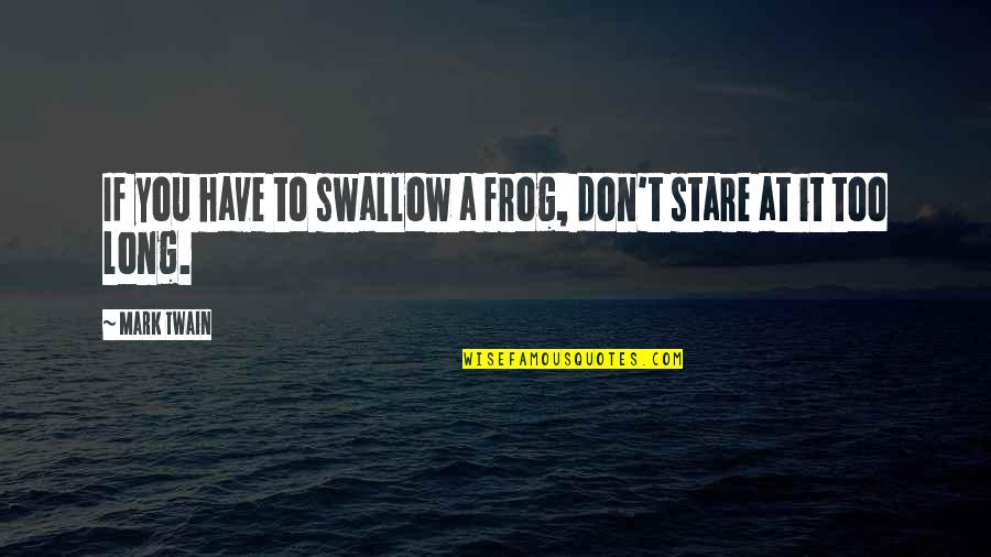 Scharch Case Quotes By Mark Twain: If you have to swallow a frog, don't
