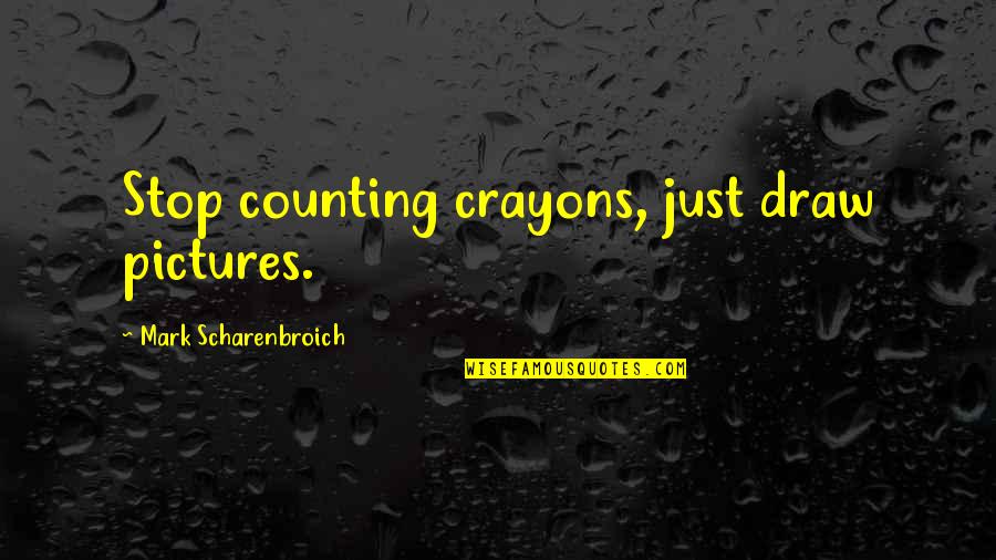Scharenbroich Quotes By Mark Scharenbroich: Stop counting crayons, just draw pictures.