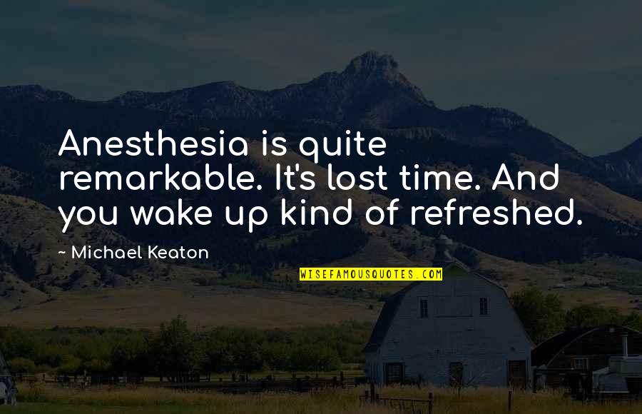 Scharer Keith Quotes By Michael Keaton: Anesthesia is quite remarkable. It's lost time. And