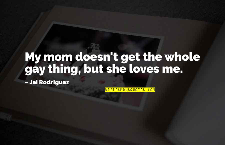 Scharfes Luder Quotes By Jai Rodriguez: My mom doesn't get the whole gay thing, Scharfes Luder Quotes By Jai Rodriguez: My mom doesn't get the whole gay thing,