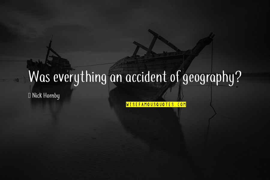 Scharine Rd Quotes By Nick Hornby: Was everything an accident of geography?
