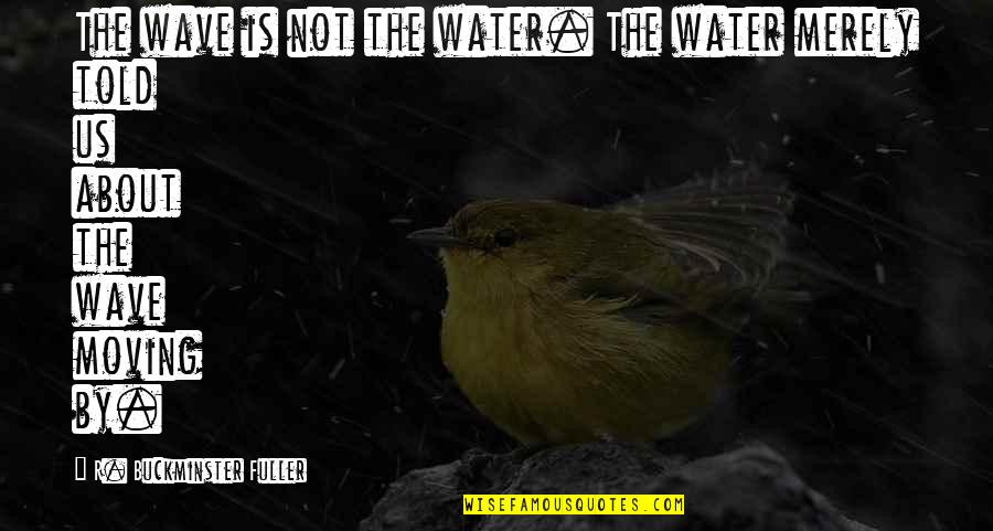 Scharmann Machine Quotes By R. Buckminster Fuller: The wave is not the water. The water Scharmann Machine Quotes By R. Buckminster Fuller: The wave is not the water. The water