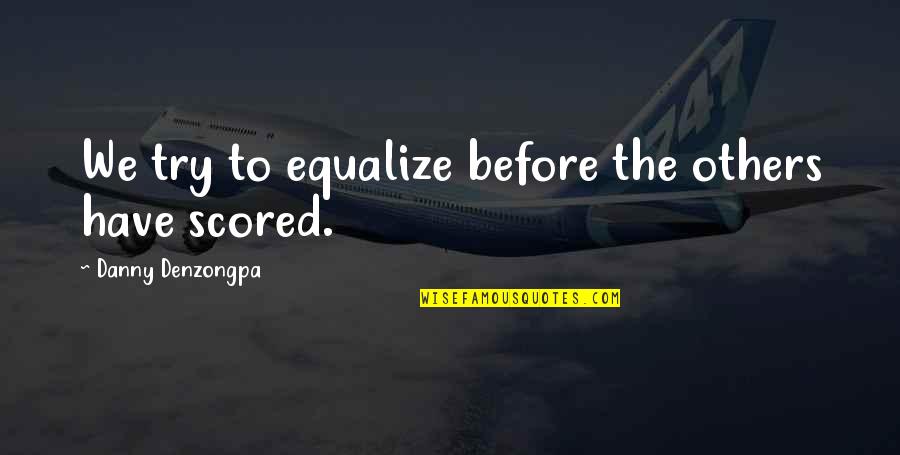 Scharner Quotes By Danny Denzongpa: We try to equalize before the others have Scharner Quotes By Danny Denzongpa: We try to equalize before the others have
