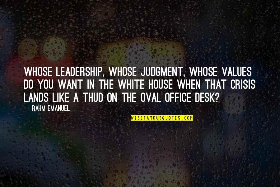 Scharnhorst Ast Quotes By Rahm Emanuel: Whose leadership, whose judgment, whose values do you Scharnhorst Ast Quotes By Rahm Emanuel: Whose leadership, whose judgment, whose values do you