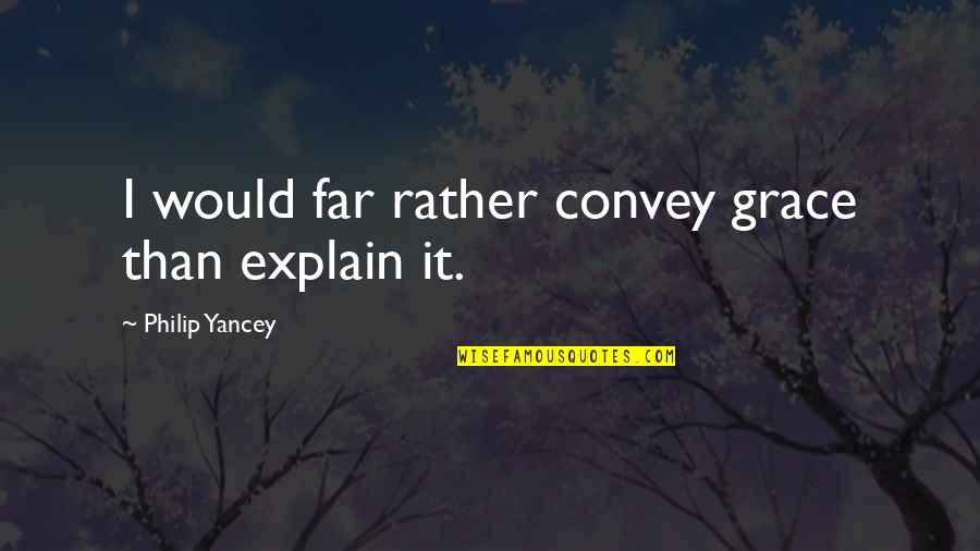 Scharpf Undercoating Quotes By Philip Yancey: I would far rather convey grace than explain Scharpf Undercoating Quotes By Philip Yancey: I would far rather convey grace than explain