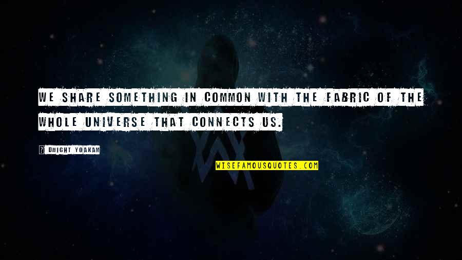 Scharpfs Quotes By Dwight Yoakam: We share something in common with the fabric Scharpfs Quotes By Dwight Yoakam: We share something in common with the fabric