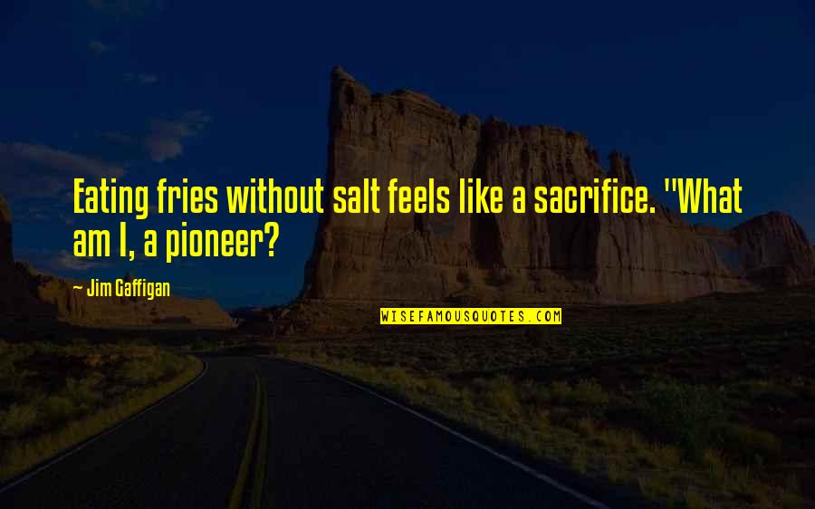 Schascheck Quotes By Jim Gaffigan: Eating fries without salt feels like a sacrifice.