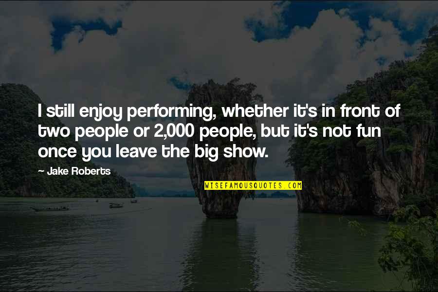 Schattdecor Quotes By Jake Roberts: I still enjoy performing, whether it's in front Schattdecor Quotes By Jake Roberts: I still enjoy performing, whether it's in front