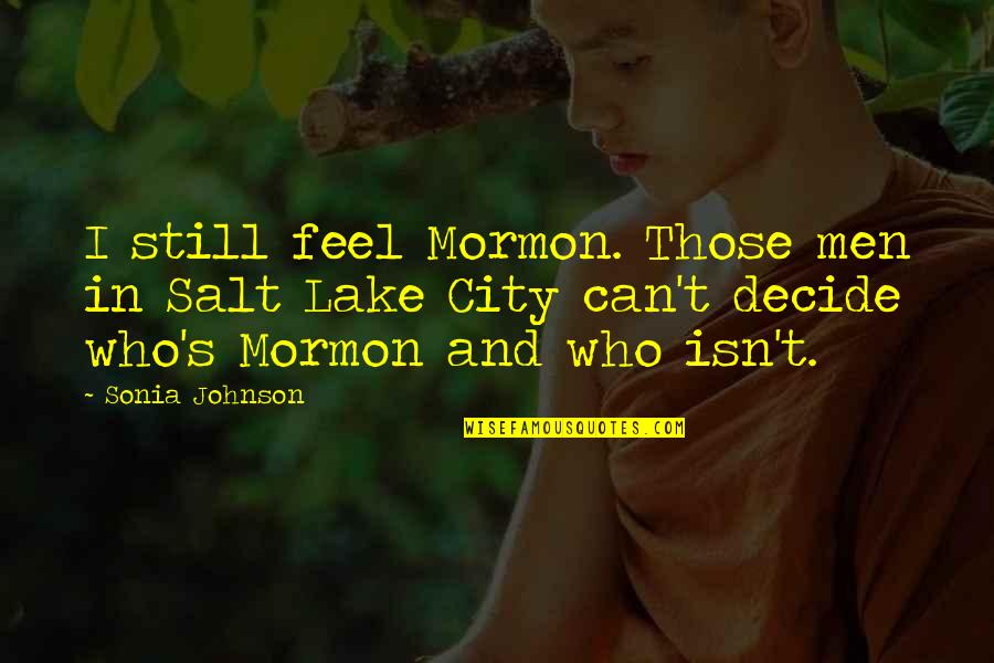 Schatteman Oostkamp Quotes By Sonia Johnson: I still feel Mormon. Those men in Salt Schatteman Oostkamp Quotes By Sonia Johnson: I still feel Mormon. Those men in Salt