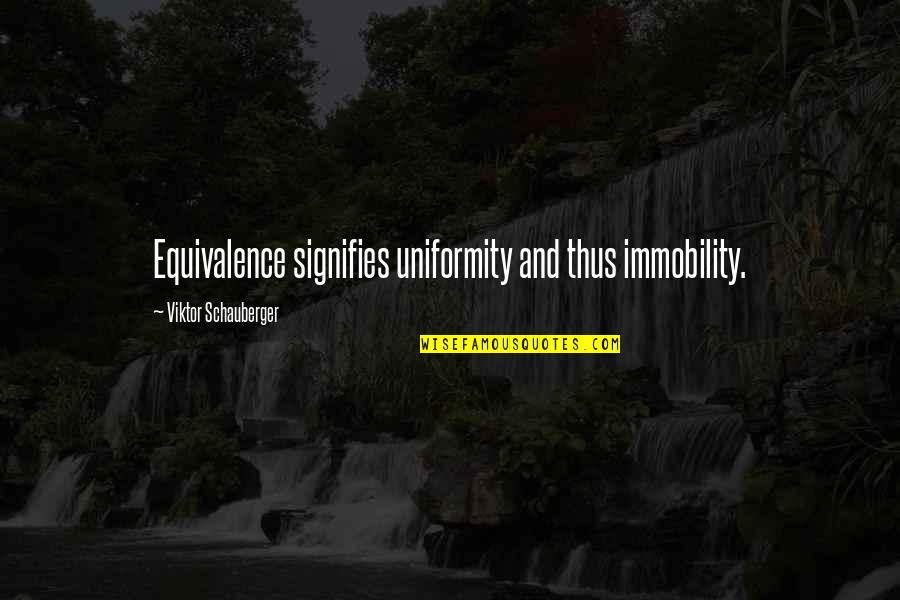 Schauberger Viktor Quotes By Viktor Schauberger: Equivalence signifies uniformity and thus immobility.