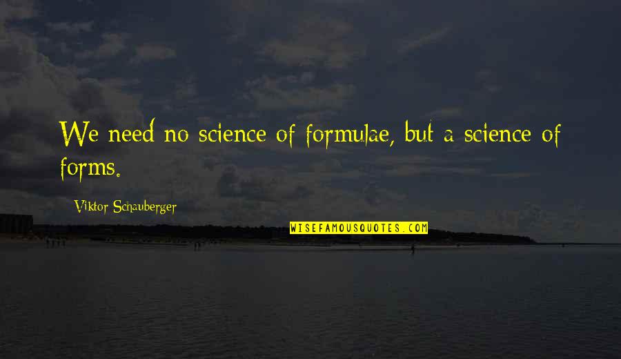 Schauberger Viktor Quotes By Viktor Schauberger: We need no science of formulae, but a