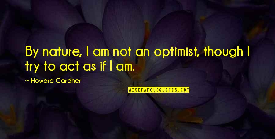 Schauberger Vortex Quotes By Howard Gardner: By nature, I am not an optimist, though Schauberger Vortex Quotes By Howard Gardner: By nature, I am not an optimist, though