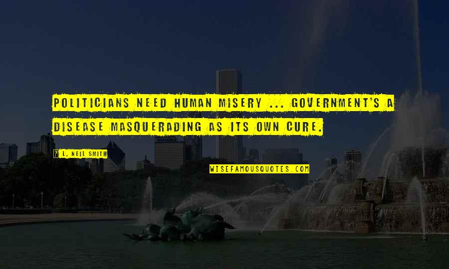 Schauenburg Industries Quotes By L. Neil Smith: Politicians need human misery ... Government's a disease Schauenburg Industries Quotes By L. Neil Smith: Politicians need human misery ... Government's a disease