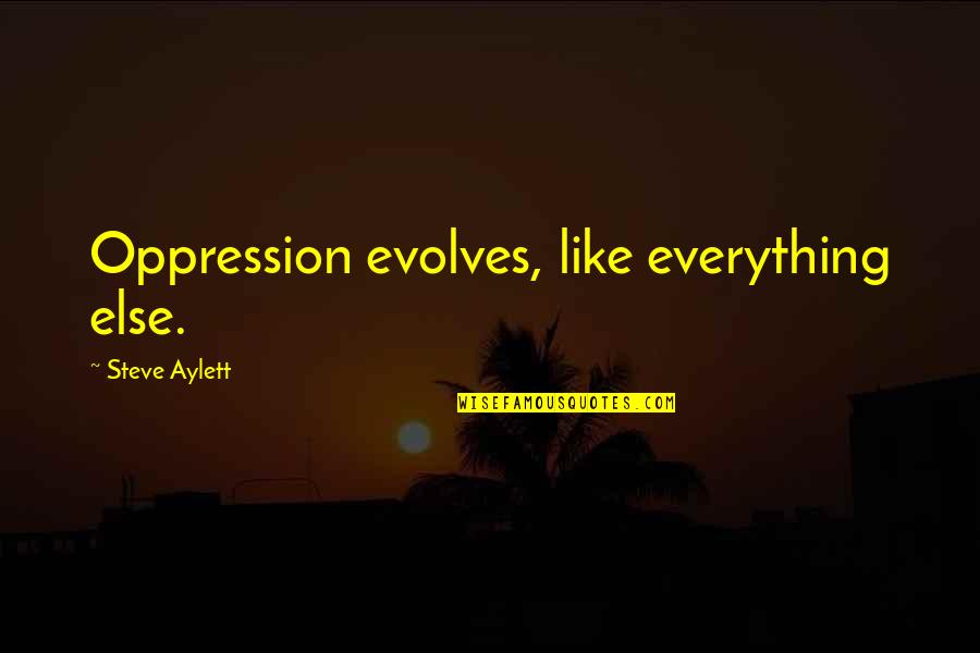 Schauman Properties Quotes By Steve Aylett: Oppression evolves, like everything else.