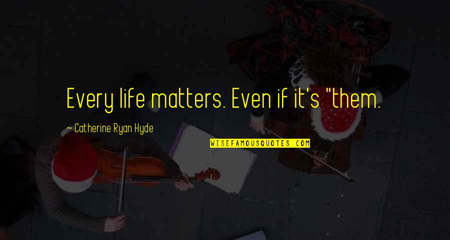 Schaums Series Quotes By Catherine Ryan Hyde: Every life matters. Even if it's "them.