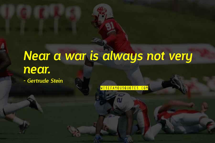 Schauss Hansel Quotes By Gertrude Stein: Near a war is always not very near. Schauss Hansel Quotes By Gertrude Stein: Near a war is always not very near.