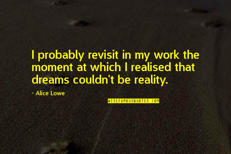 Schawk Quotes By Alice Lowe: I probably revisit in my work the moment
