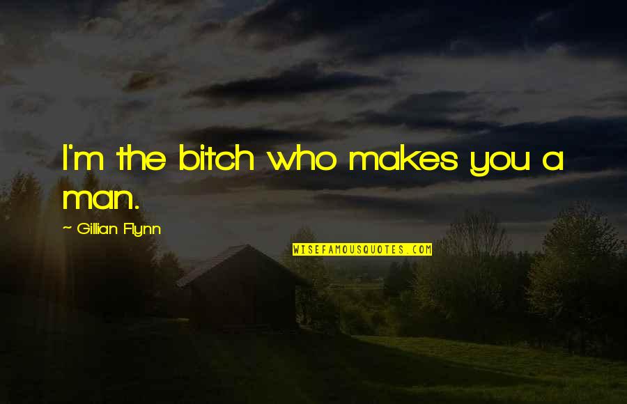 Schedels Quotes By Gillian Flynn: I'm the bitch who makes you a man. Schedels Quotes By Gillian Flynn: I'm the bitch who makes you a man.