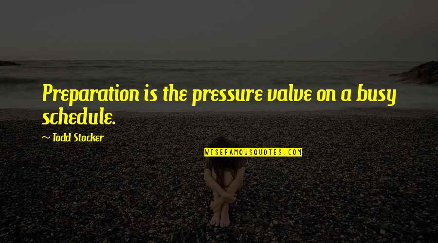 Schedule Quotes Quotes By Todd Stocker: Preparation is the pressure valve on a busy