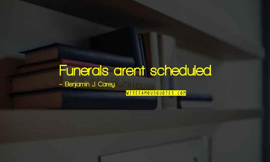 Scheduled Life Quotes By Benjamin J. Carey: Funerals aren't scheduled.
