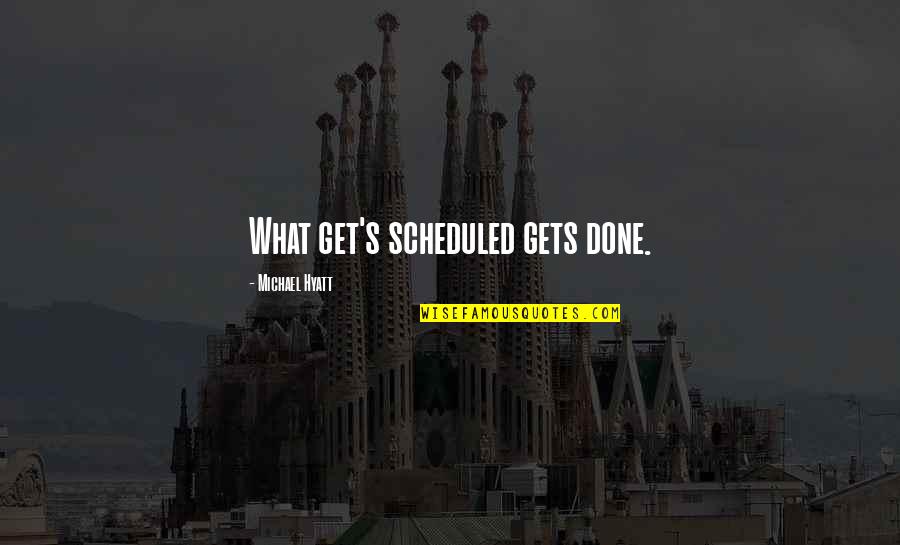 Scheduled Life Quotes By Michael Hyatt: What get's scheduled gets done.