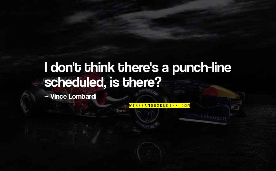 Scheduled Quotes By Vince Lombardi: I don't think there's a punch-line scheduled, is