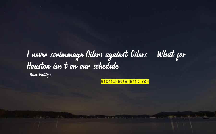 Schedules Quotes By Bum Phillips: I never scrimmage Oilers against Oilers ... What
