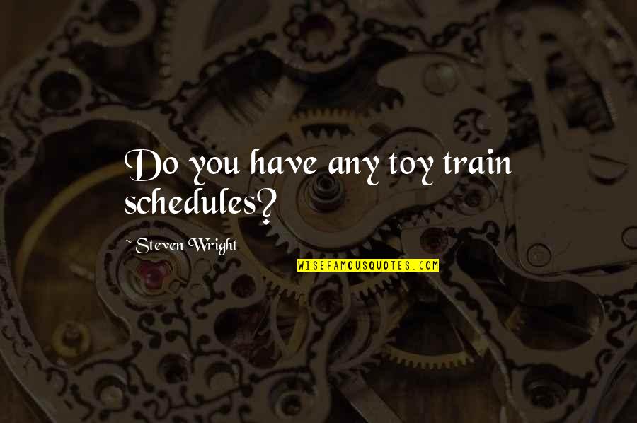 Schedules Quotes By Steven Wright: Do you have any toy train schedules? Schedules Quotes By Steven Wright: Do you have any toy train schedules?