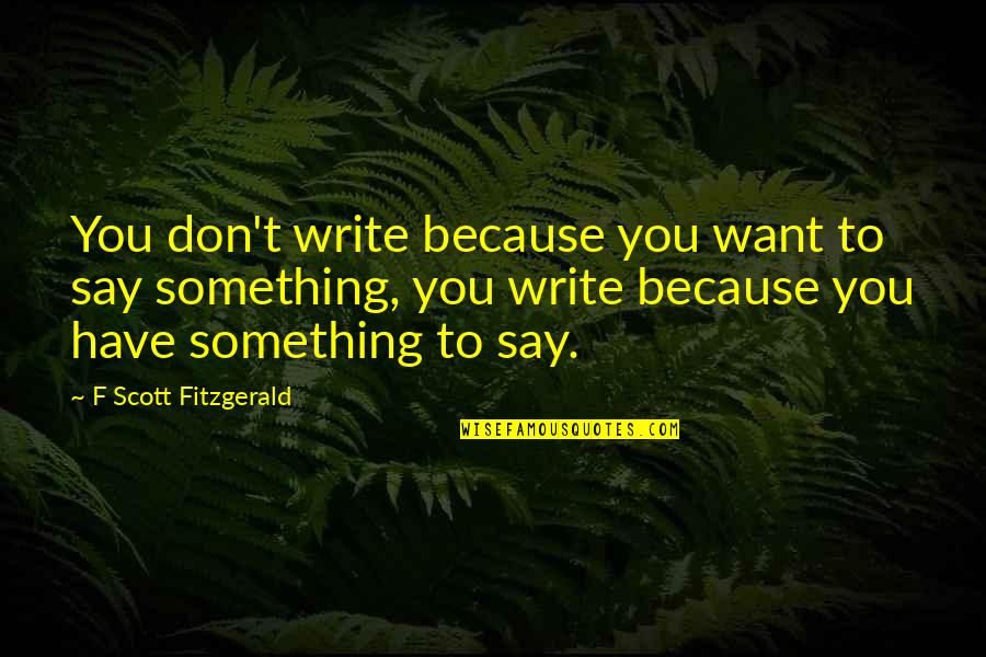 Scheeler Insurance Quotes By F Scott Fitzgerald: You don't write because you want to say Scheeler Insurance Quotes By F Scott Fitzgerald: You don't write because you want to say