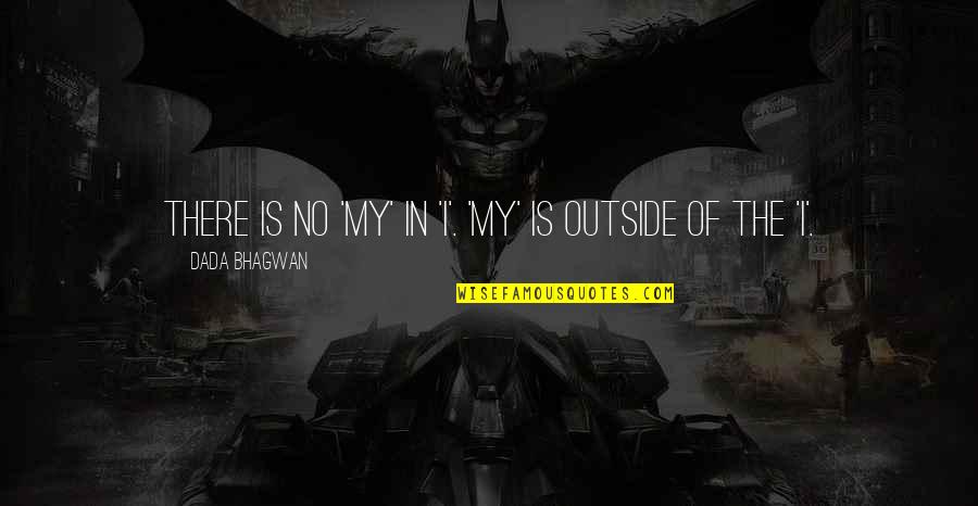 Scheepersvlakte Quotes By Dada Bhagwan: There is no 'my' in 'I'. 'My' is