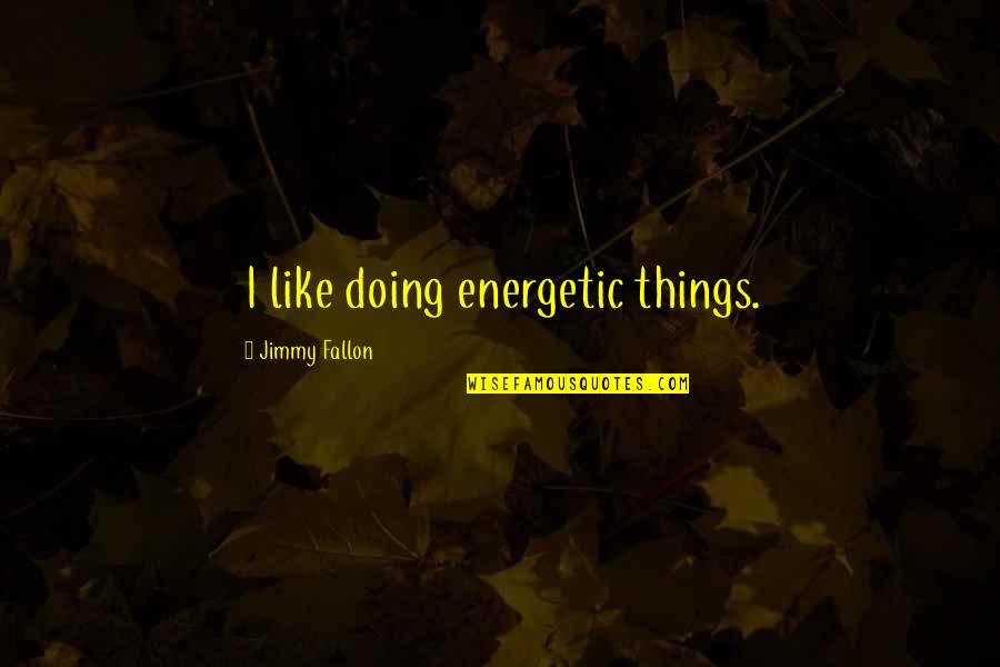 Scheepvaart Inspectie Quotes By Jimmy Fallon: I like doing energetic things. Scheepvaart Inspectie Quotes By Jimmy Fallon: I like doing energetic things.