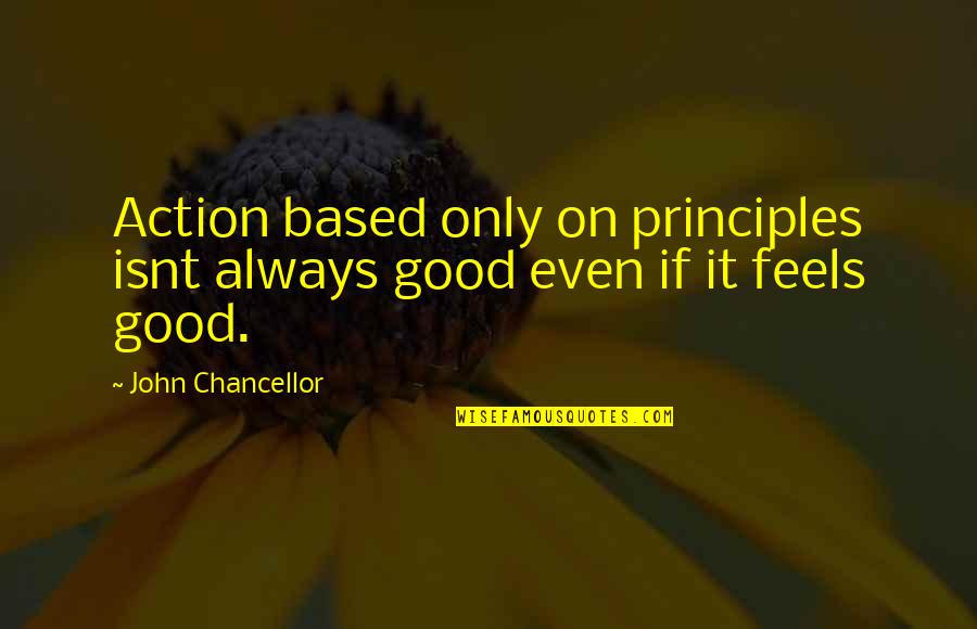 Scheepvaartwest Quotes By John Chancellor: Action based only on principles isnt always good Scheepvaartwest Quotes By John Chancellor: Action based only on principles isnt always good