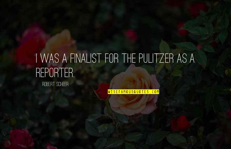 Scheer Quotes By Robert Scheer: I was a finalist for the Pulitzer as