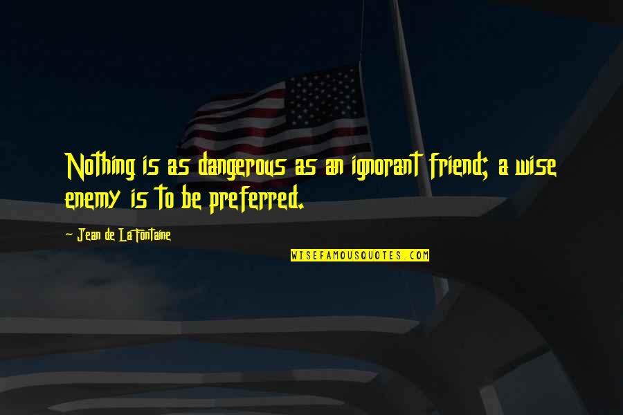 Schefers Quotes By Jean De La Fontaine: Nothing is as dangerous as an ignorant friend;